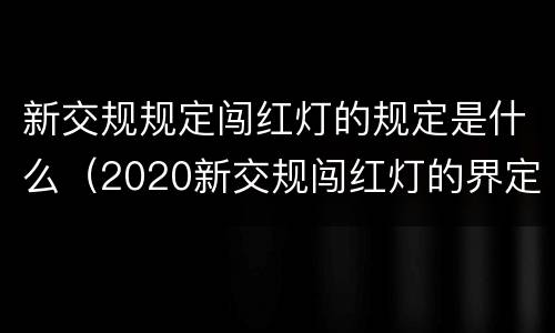 新交规规定闯红灯的规定是什么（2020新交规闯红灯的界定）
