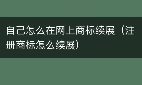 自己怎么在网上商标续展（注册商标怎么续展）
