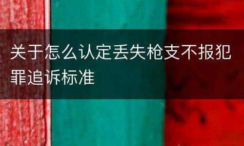 关于怎么认定丢失枪支不报犯罪追诉标准