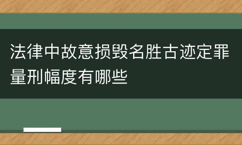 法律中故意损毁名胜古迹定罪量刑幅度有哪些