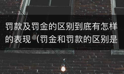 罚款及罚金的区别到底有怎样的表现（罚金和罚款的区别是什么）
