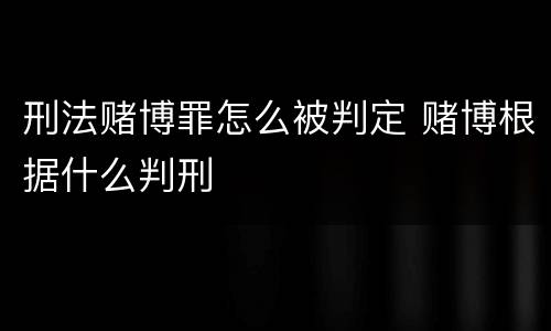 刑法赌博罪怎么被判定 赌博根据什么判刑
