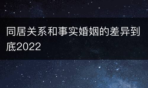 同居关系和事实婚姻的差异到底2022