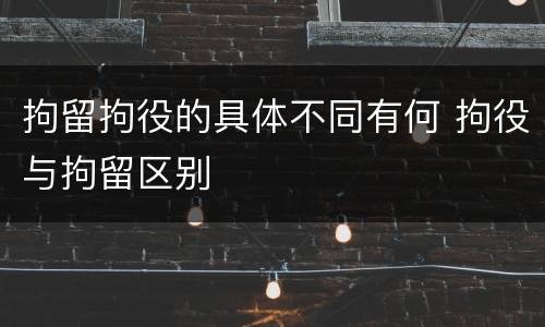 拘留拘役的具体不同有何 拘役与拘留区别