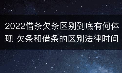 2022借条欠条区别到底有何体现 欠条和借条的区别法律时间多少年