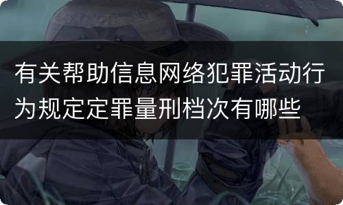 有关帮助信息网络犯罪活动行为规定定罪量刑档次有哪些