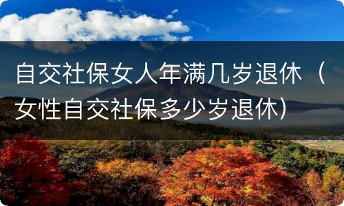 自交社保女人年满几岁退休（女性自交社保多少岁退休）