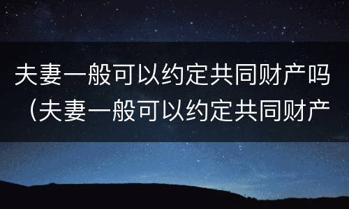 夫妻一般可以约定共同财产吗（夫妻一般可以约定共同财产吗）