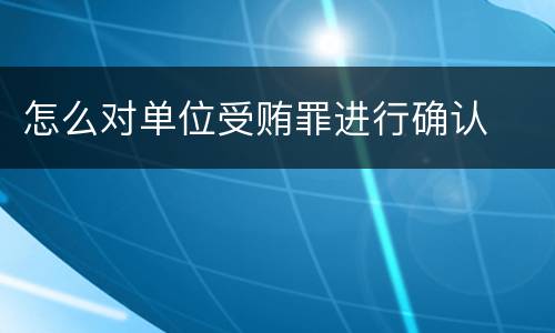 怎么对单位受贿罪进行确认