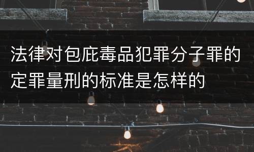 法律对包庇毒品犯罪分子罪的定罪量刑的标准是怎样的