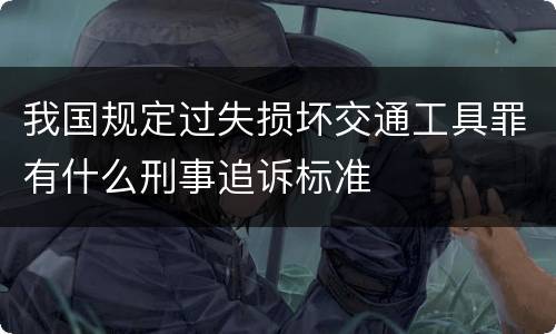 我国规定过失损坏交通工具罪有什么刑事追诉标准