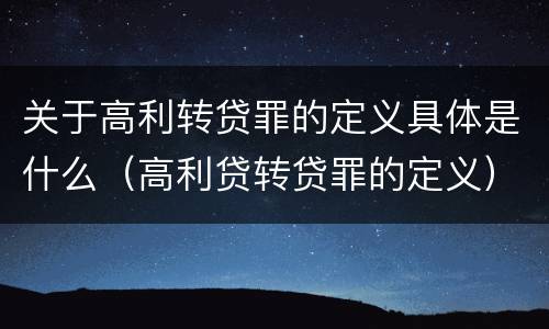 关于高利转贷罪的定义具体是什么（高利贷转贷罪的定义）