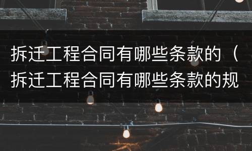 拆迁工程合同有哪些条款的（拆迁工程合同有哪些条款的规定）