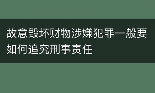 故意毁坏财物涉嫌犯罪一般要如何追究刑事责任