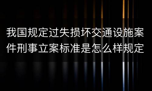 我国规定过失损坏交通设施案件刑事立案标准是怎么样规定