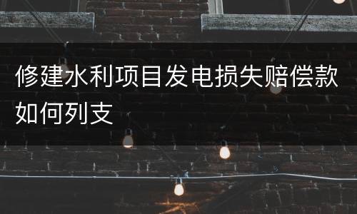 修建水利项目发电损失赔偿款如何列支