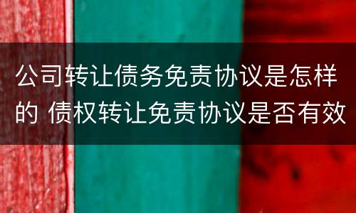 公司转让债务免责协议是怎样的 债权转让免责协议是否有效