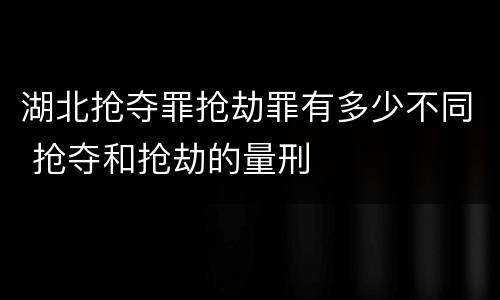 湖北抢夺罪抢劫罪有多少不同 抢夺和抢劫的量刑