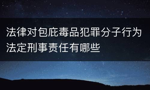 法律对包庇毒品犯罪分子行为法定刑事责任有哪些