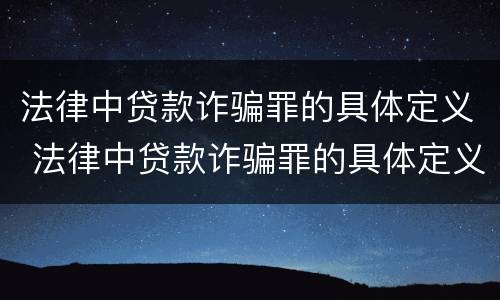 法律中贷款诈骗罪的具体定义 法律中贷款诈骗罪的具体定义是什么