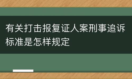有关打击报复证人案刑事追诉标准是怎样规定