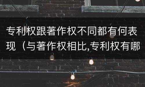 专利权跟著作权不同都有何表现（与著作权相比,专利权有哪些特征）
