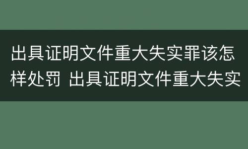 出具证明文件重大失实罪该怎样处罚 出具证明文件重大失实罪该怎样处罚呢
