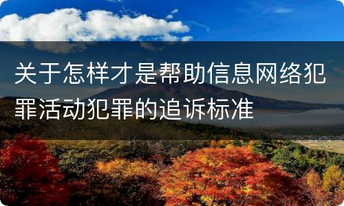 关于怎样才是帮助信息网络犯罪活动犯罪的追诉标准