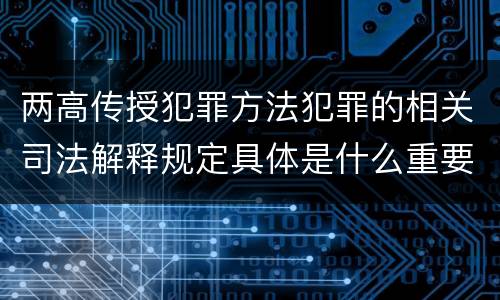 两高传授犯罪方法犯罪的相关司法解释规定具体是什么重要内容
