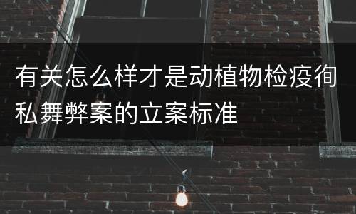 有关怎么样才是动植物检疫徇私舞弊案的立案标准