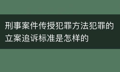 刑事案件传授犯罪方法犯罪的立案追诉标准是怎样的