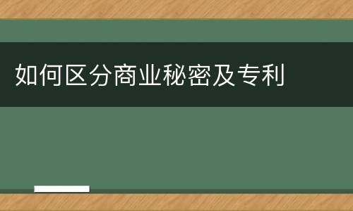 如何区分商业秘密及专利