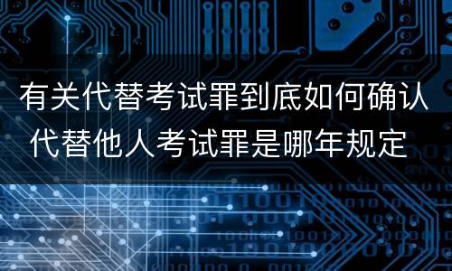 有关代替考试罪到底如何确认 代替他人考试罪是哪年规定