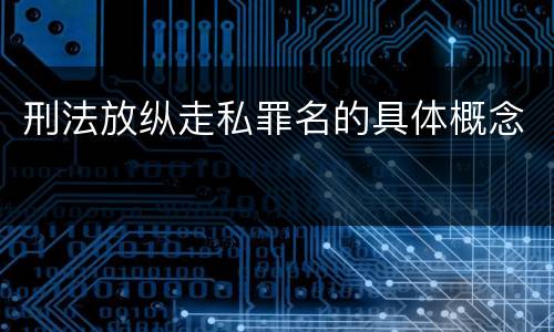 刑法放纵走私罪名的具体概念