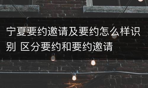 宁夏要约邀请及要约怎么样识别 区分要约和要约邀请