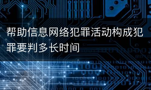 帮助信息网络犯罪活动构成犯罪要判多长时间