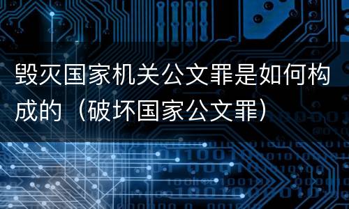 毁灭国家机关公文罪是如何构成的（破坏国家公文罪）