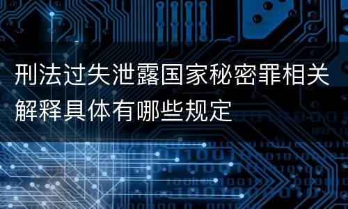刑法过失泄露国家秘密罪相关解释具体有哪些规定
