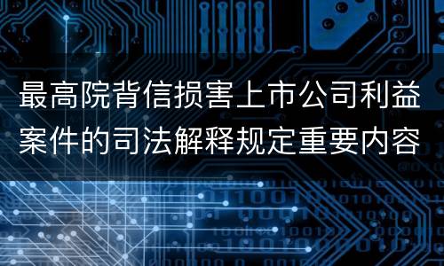 最高院背信损害上市公司利益案件的司法解释规定重要内容有哪些