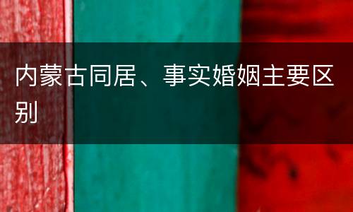 内蒙古同居、事实婚姻主要区别