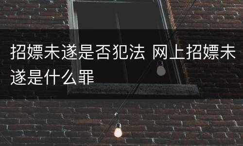 招嫖未遂是否犯法 网上招嫖未遂是什么罪