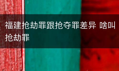 福建抢劫罪跟抢夺罪差异 啥叫抢劫罪