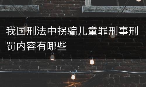 我国刑法中拐骗儿童罪刑事刑罚内容有哪些