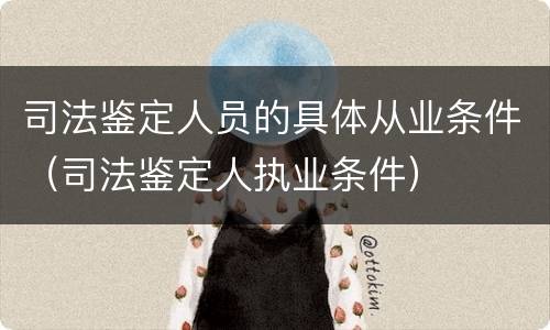 司法鉴定人员的具体从业条件（司法鉴定人执业条件）