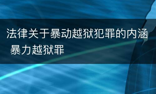法律关于暴动越狱犯罪的内涵 暴力越狱罪