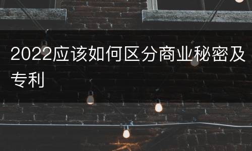 2022应该如何区分商业秘密及专利