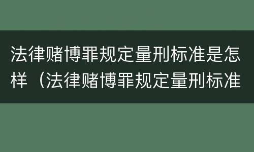 法律赌博罪规定量刑标准是怎样（法律赌博罪规定量刑标准是怎样定的）