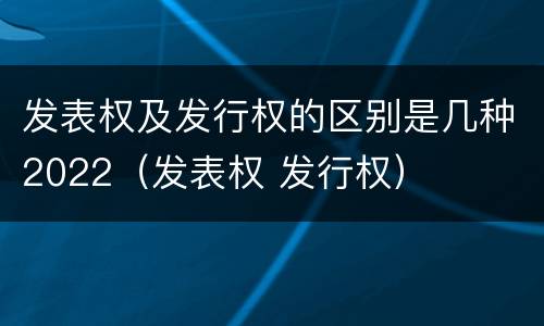 发表权及发行权的区别是几种2022（发表权 发行权）