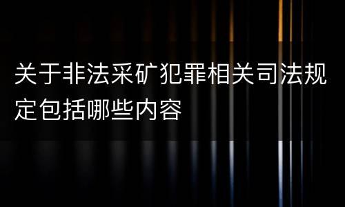 关于非法采矿犯罪相关司法规定包括哪些内容