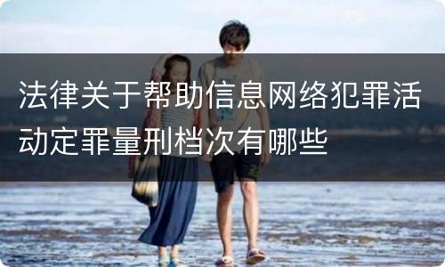 法律关于帮助信息网络犯罪活动定罪量刑档次有哪些